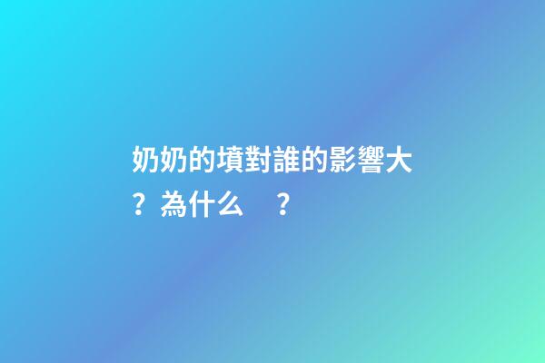 奶奶的墳對誰的影響大？為什么？